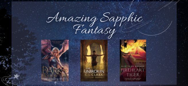 Amazing Sapphic Fantasy. A Dark & Hollow Star. The Unbroken. Fireheart Tiger.