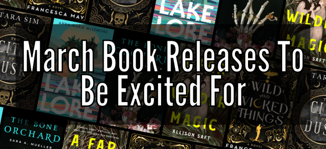 March Book Releases To Be Excited For. Background has Lakelore, The Bone Orchard, A Far Wilder Magic, Wild and Wicked Things, and The City of Dusk